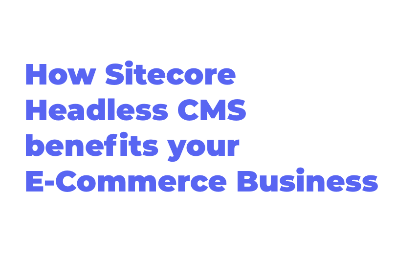 how-sitecore-headless-cms-benefits-your-ecommerce-business