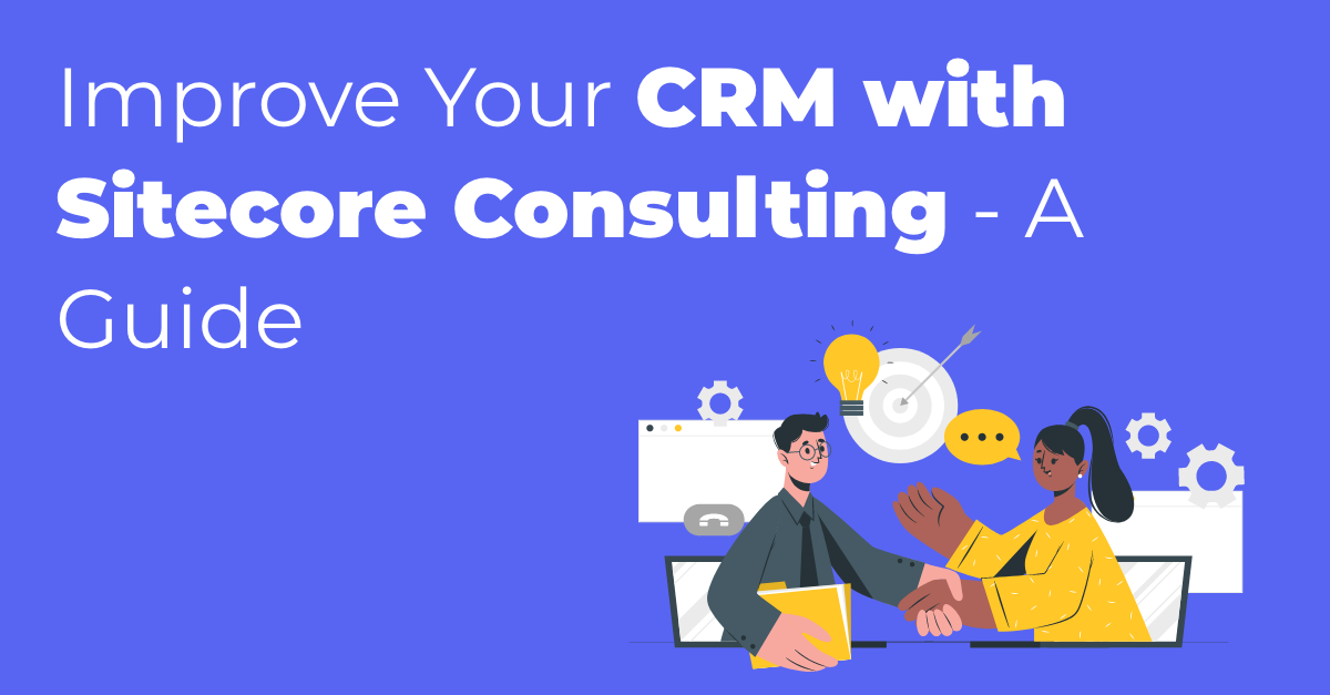 Improve Your CRM with Sitecore Consulting - A Guide